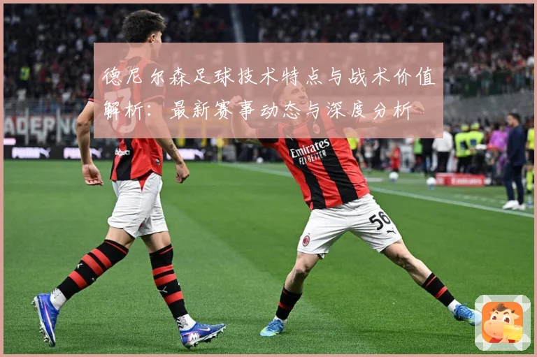 德尼尔森足球技术特点与战术价值解析：最新赛事动态与深度分析