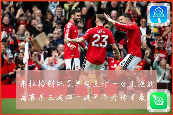 弗拉格创纪录单场五十一分生涯新高赛季三次四十追平乔丹传奇表现赛场复盘：最新赛事动态与深度分析