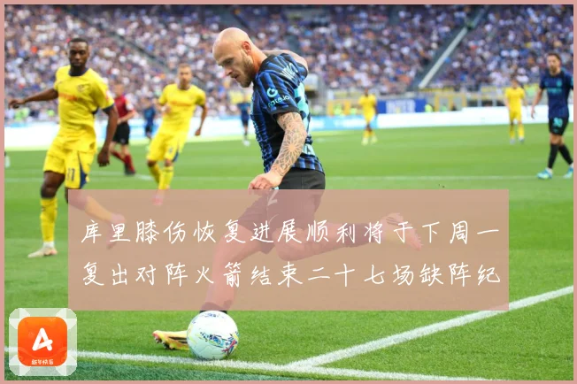 库里膝伤恢复进展顺利将于下周一复出对阵火箭结束二十七场缺阵纪赛场复盘：最新赛事动态与深度分析