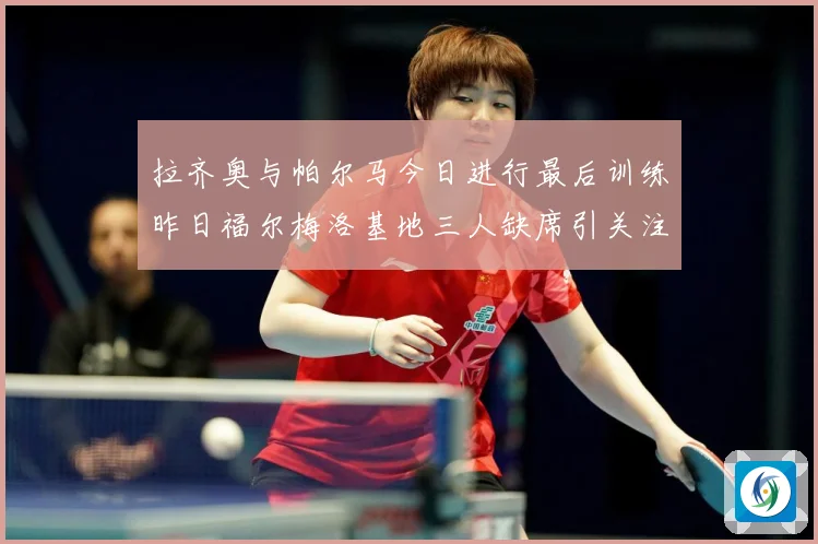拉齐奥与帕尔马今日进行最后训练昨日福尔梅洛基地三人缺席引关注成长观察：最新赛事动态与深度分析