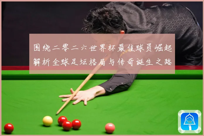 围绕二零二六世界杯最佳球员崛起解析全球足坛格局与传奇诞生之路战术观察：最新赛事动态与深度分析