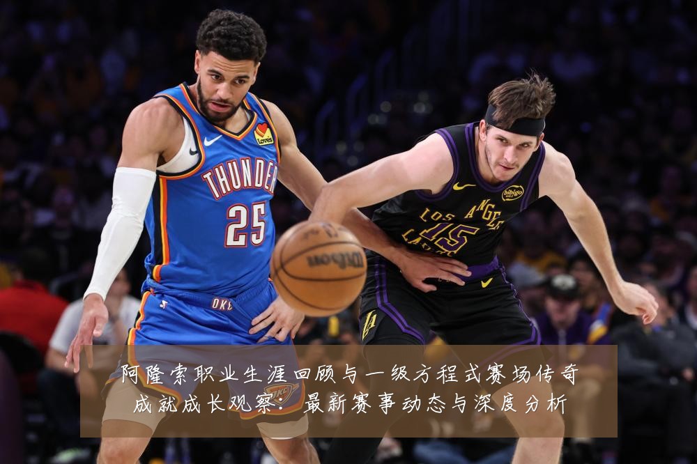 阿隆索职业生涯回顾与一级方程式赛场传奇成就成长观察：最新赛事动态与深度分析