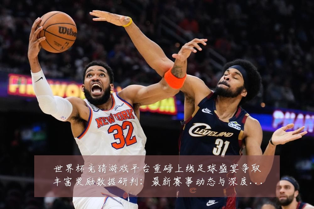 世界杯竞猜游戏平台重磅上线足球盛宴争取丰富奖励数据研判:最新赛事动态与深度分析