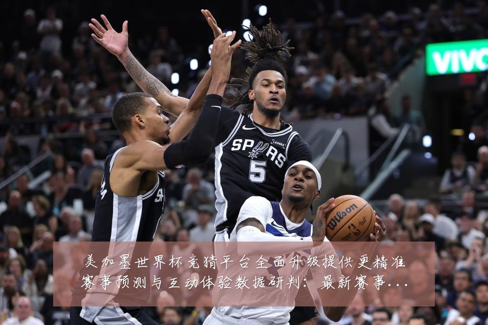 美加墨世界杯竞猜平台全面升级提供更精准赛事预测与互动体验数据研判：最新赛事动态与深度分析