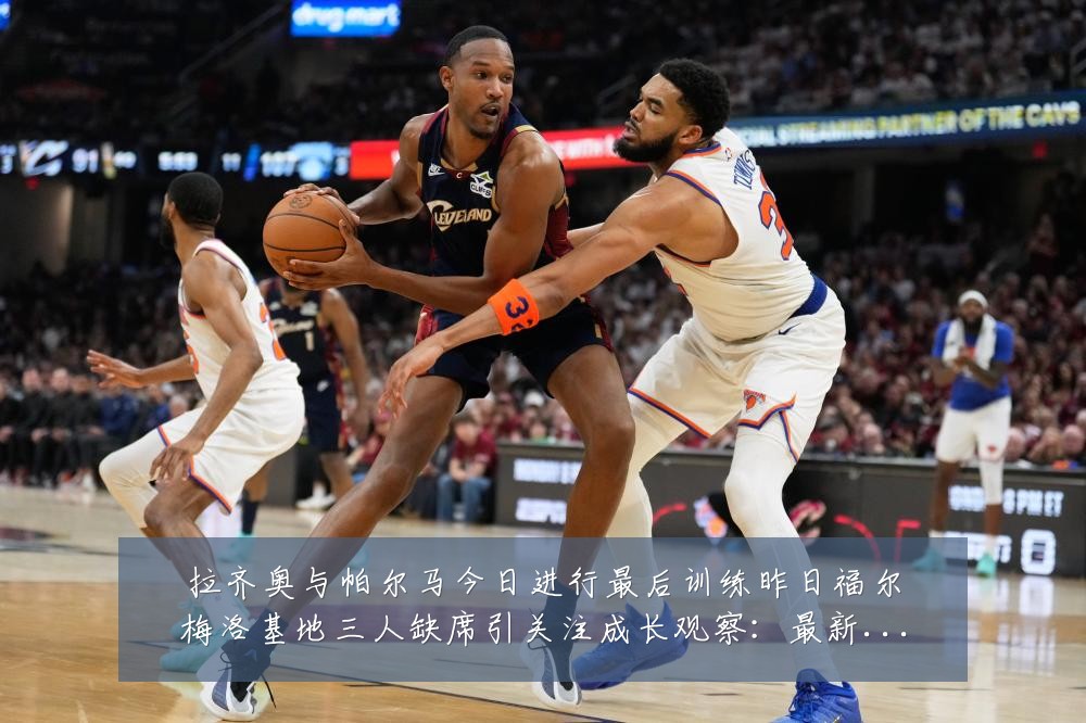 拉齐奥与帕尔马今日进行最后训练昨日福尔梅洛基地三人缺席引关注成长观察:最新赛事动态与深度分析
