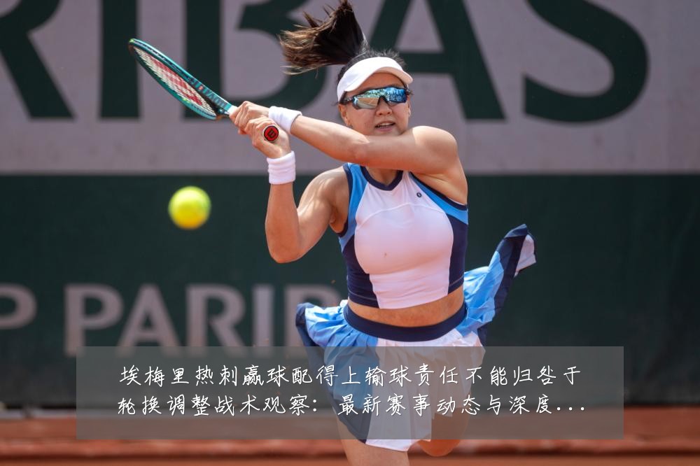 埃梅里热刺赢球配得上输球责任不能归咎于轮换调整战术观察：最新赛事动态与深度分析