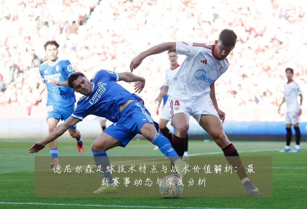 德尼尔森足球技术特点与战术价值解析：最新赛事动态与深度分析